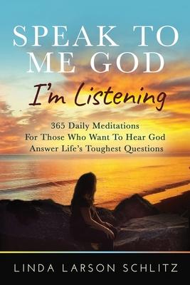 Speak to Me God, I’’m Listening: 365 Daily Meditations for Those Who Want to Hear God Answer Life’’s Toughest Questions