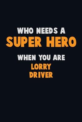 Who Need A SUPER HERO, When You Are Lorry Driver: 6X9 Career Pride 120 pages Writing Notebooks