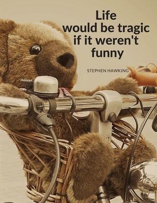 Life would be tragic if it weren’’t funny: 110 Pages Motivational Notwbook with Quote by Stephen Hawking