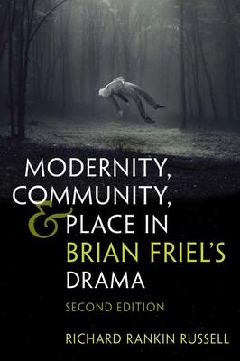 Modernity, Community, and Place in Brian Friel’’s Drama: Revised Edition