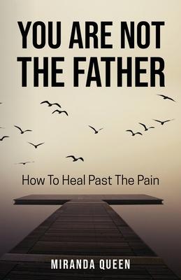 You Are Not The Father: How To Heal Past The Pain