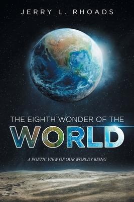 The Eighth Wonder of the World: A Poetic View of our Wordly Being