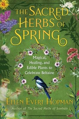 The Sacred Herbs of Beltaine: Magical, Healing, and Edible Plants to Celebrate Spring