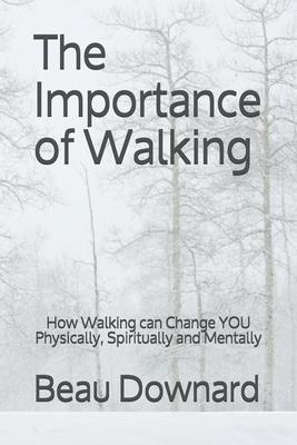 The Importance of Walking: How Walking can Change YOU Physically, Spiritually and Mentally