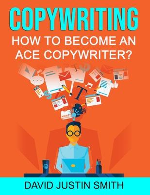 Copywriting: How to Become an Ace Copywriter?: Copywriting Master Class for Beginners