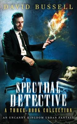 Spectral Detective: A Three-Book Collection: An Uncanny Kingdom Urban Fantasy