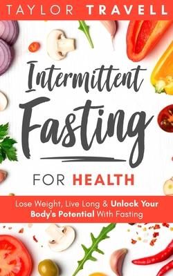 Intermittent Fasting For Health: Lose Weight, Live Long & Unlock Your Body’’s Potential With Fasting