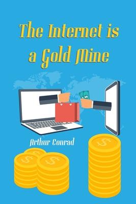 The Internet is a Gold Mine: Learn How Millions of People are Earning Over $10,000 a Month Through the Internet