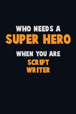Who Need A SUPER HERO, When You Are script writer: 6X9 Career Pride 120 pages Writing Notebooks