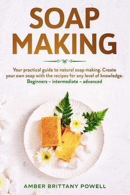 Soap Making: Your practical guide to natural soap making. Create your own soap with the recipes for any level of knowledge. Beginne