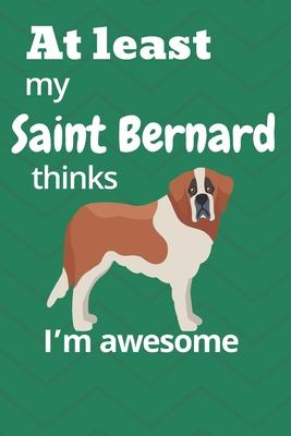 At least My Saint Bernard thinks I’’m awesome: For Saint Bernard Dog Fans