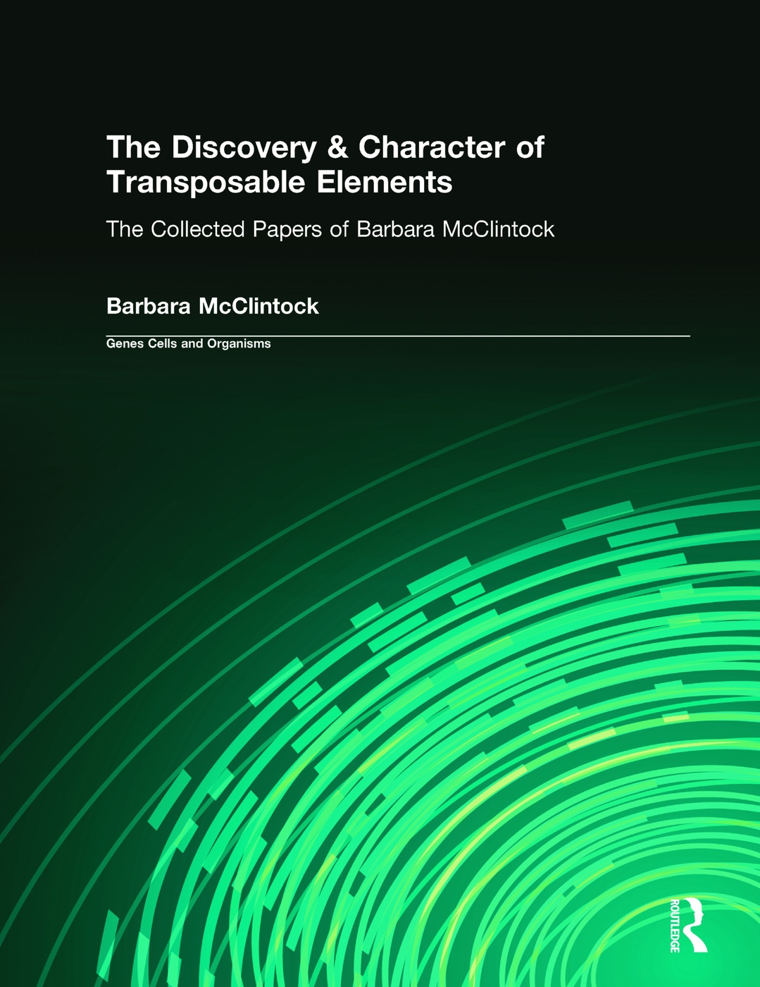 The Discovery & Character of Transposable Elements: The Collected Papers (1938-1984) of Barbara McClintock