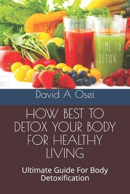 How Best to Detox Your Body for Healthy Living: Ultimate Guide For Body Detoxification