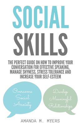 Social Skills: The Perfect Guide on How to Improve Your Conversation for Effective Speaking, Manage Shyness, Stress Tolerance and Inc