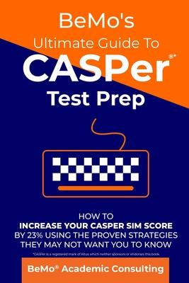 BeMo’’s Ultimate Guide to CASPer Test Prep: How to Increase Your CASPer SIM Score by 23% Using the Proven Strategies They May Not Want You to Know