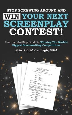 Stop Screwing Around and WIN Your Next Screenplay Contest!: Your Step-by-Step Guide to Winning Hollywood’’s Biggest Screenwriting Competitions