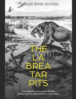 The La Brea Tar Pits: The History and Legacy of One of the World’’s Most Famous Fossil Sites