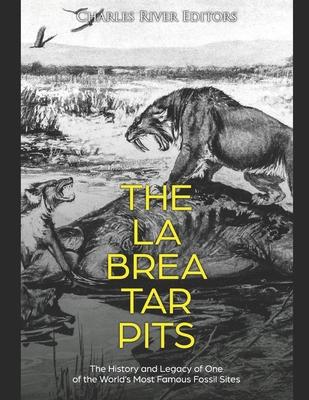 The La Brea Tar Pits: The History and Legacy of One of the World’’s Most Famous Fossil Sites
