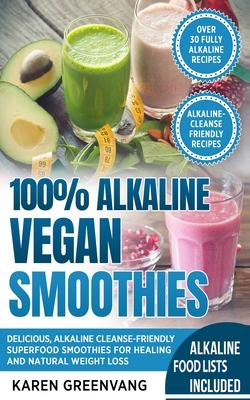 100% Alkaline Vegan Smoothies: Delicious, Alkaline Cleanse-Friendly Superfood Smoothies for Healing and Natural Weight Loss
