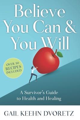 Believe You Can And You Will: A Survivor’’s Guide To Health And Healing