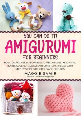 You Can Do It! Amigurumi for Beginners: How to Crochet 24 Adorable Stuffed Animals, Keychains, Bottle Covers, Halloween & Christmas Themes with Step-B