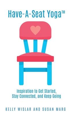 Have-A-Seat Yoga(TM): Inspiration to Get Started, Stay Connected, and Keep Going