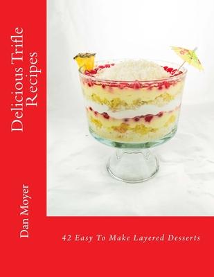 Delicious Trifle Recipes: 42 Easy To Make Layered Desserts