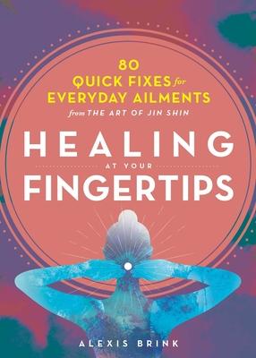 Healing at Your Fingertips: 80 Quick Fixes for Everyday Ailments from the Art of Jin Shin