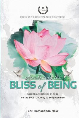 Awakening the Bliss of Being: Essential Teachings of Yoga on the Soul’’s Journey to Enlightenment