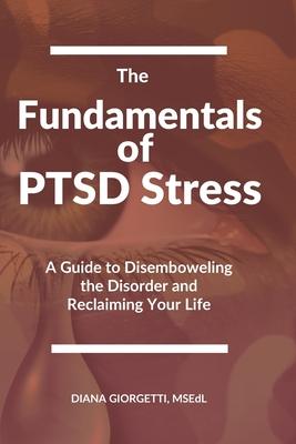 The Fundamentals of PTSD Stress: A Guide to Disemboweling the Disorder and Reclaiming Your Life