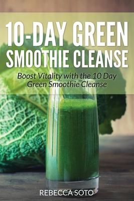 10-Day Green Smoothie Cleanse: Boost Vitality with the 10 Day Green Smoothie Cleanse