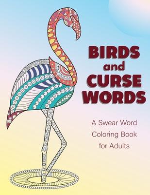 Birds and Curse Words: A Swear Word Coloring Book for Adults - Bird Coloring Book For Relaxation and Stress Relief