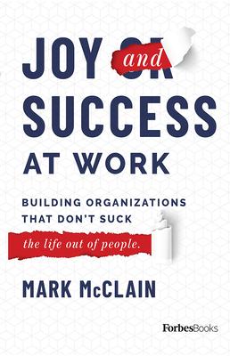 Joy and Success at Work: Building Organizations That Don’’t Suck the Life Out of People