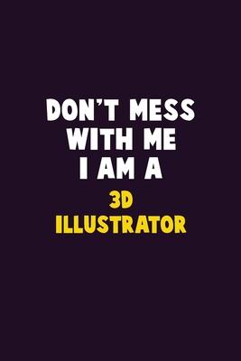 Don’’t Mess With Me, I Am A 3D illustrator: 6X9 Career Pride 120 pages Writing Notebooks