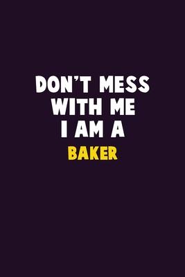 Don’’t Mess With Me, I Am A Baker: 6X9 Career Pride 120 pages Writing Notebooks