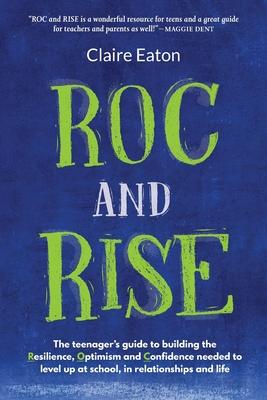 ROC and Rise: The teenager’’s guide to building the Resilience, Optimism and Confidence needed to level up at school, in relationship