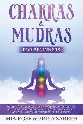 Chakras & Mudras for Beginners: Mudras for Balancing and Awakening Chakras: The Powerful Personalized Meditation Guide, Cleanse and Activate Your 7 Ch