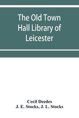 The Old Town Hall Library of Leicester: A Catalogue, with Introduction, Glossary of the Names of Places, Notices of Authors, Notes, and List of Missin