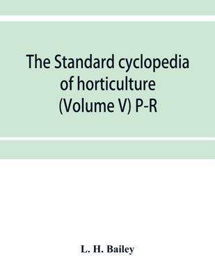The standard cyclopedia of horticulture; a discussion, for the amateur, and the professional and commercial grower, of the kinds, characteristics and