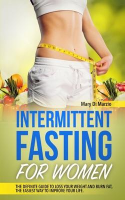 Intermittent Fasting for Women: The Definite Guide to Loss Your Weight and Burn Fat, the Easiest Way to Improve Your Life