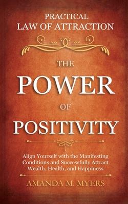 Practical Law of Attraction - The Power of Positivity: Align Yourself with the Manifesting Conditions and Successfully Attract Wealth, Health, and Hap