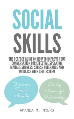 Social Skills: The Perfect Guide on How to Improve Your Conversation for Effective Speaking, Manage Shyness, Stress Tolerance and Inc