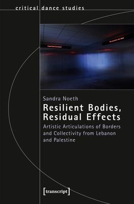 Resilient Bodies, Residual Effects: Artistic Articulations of Borders and Collectivity from Lebanon and Palestine