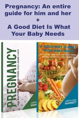 Pregnancy: An entire guide for him and her + A Good Diet Is What Your Baby Needs: Parenting Guide