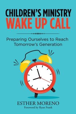 Children’’s Ministry Wake up Call: Preparing Ourselves to Reach Tomorrow’’s Generation