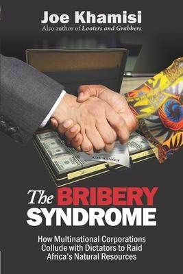 The Bribery Syndrome: How Multinational Corporations Collude with Dictators to Raid Africa’’s Natural Resources