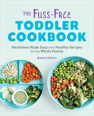 The the Fuss-Free Toddler Cookbook: Mealtimes Made Easy with Healthy Recipes for the Whole Family