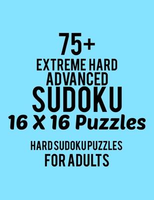 75+ Extreme Hard Advanced Sudoku 16*16 Puzzles: Hard Level for Adults - All 16*16 Hard 80+ Sudoku - Sudoku Puzzle Books - Sudoku Puzzle Books Hard - L