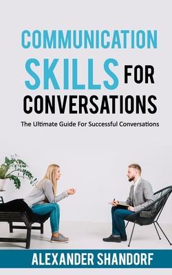 Communication Skills For Conversations: The Ultimate Guide For Successful Conversations