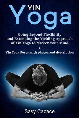 Yin Yoga: Going Beyond Flexibility and Extending the Yielding Approach of Yin Yoga to Master Your Mind. Yin Yoga Poses with phot